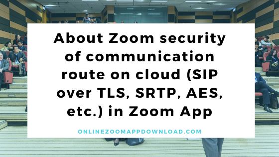 About Zoom security of communication route on cloud (SIP over TLS, SRTP, AES, etc.) in Zoom App