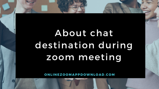 About chat destination during zoom meeting