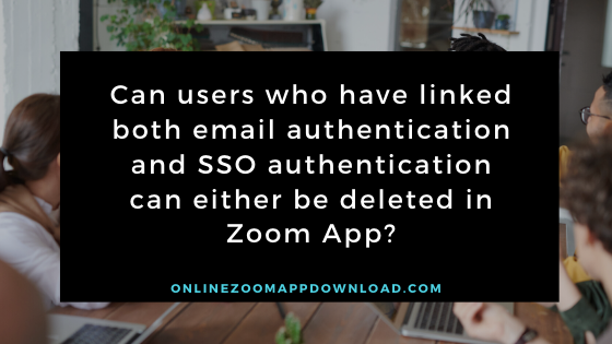 Can users who have linked both email authentication and SSO authentication can either be deleted in Zoom App?