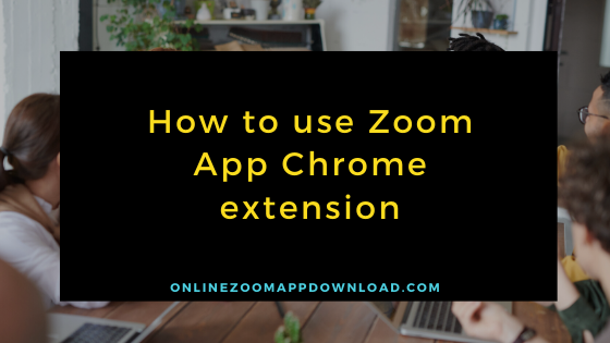 How to use Zoom App Chrome extension